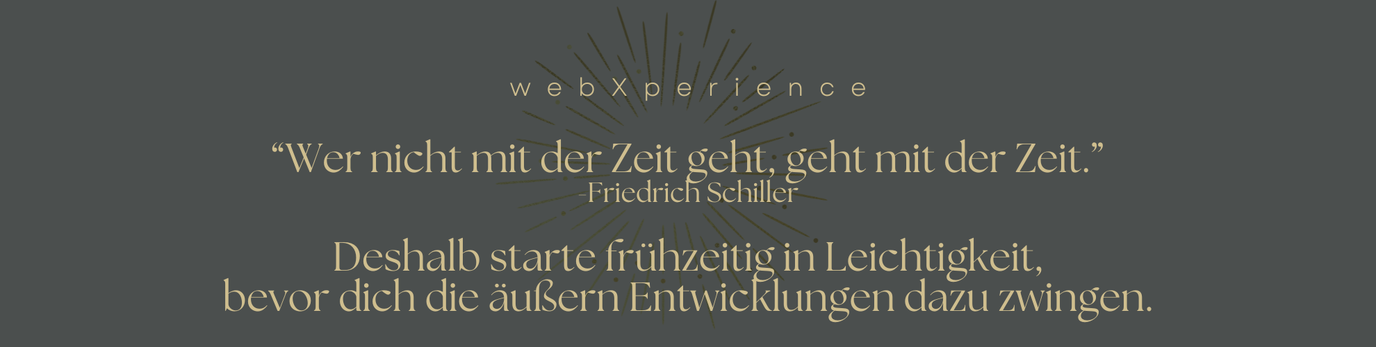 Goldener Schriftzug auf grauem Hintergrund "Wer nicht mit der Zeit geht, geht mit der Zeit" - ein Zitat von Friedrich Schiller und darunter die Aufforderung "Deshalb starte frühzeitig in Leichtigkeit, bevor dich die äußeren Entwicklungen dazu zwingen."